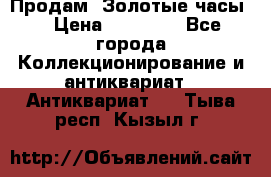 Продам “Золотые часы“ › Цена ­ 60 000 - Все города Коллекционирование и антиквариат » Антиквариат   . Тыва респ.,Кызыл г.